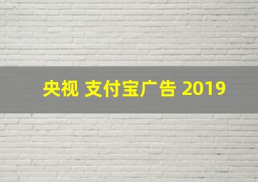 央视 支付宝广告 2019